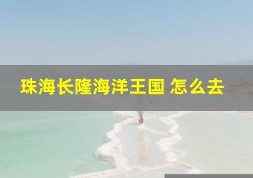 珠海长隆海洋王国 怎么去